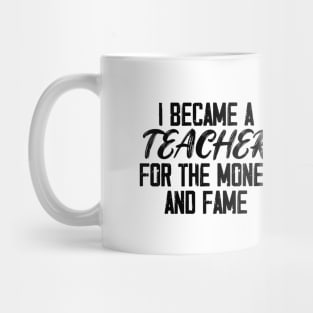 I Became A Teacher For The Money And The Fame Mug